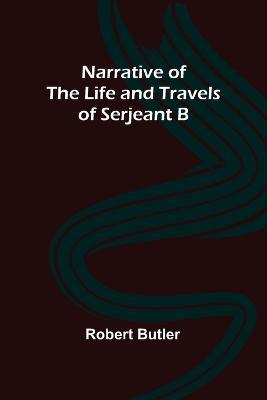 Narrative of the Life and Travels of Serjeant B-- - Robert Butler - cover
