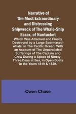 Narrative of the Most Extraordinary and Distressing Shipwreck of the Whale-ship Essex, of Nantucket; Which Was Attacked and Finally Destroyed by a Large Spermaceti-whale, in the Pacific Ocean; With an Account of the Unparalleled Sufferings of the Captain a
