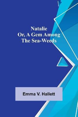Natalie; Or, A Gem Among the Sea-Weeds - Emma V Hallett - cover