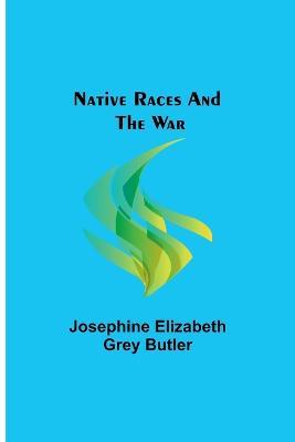Native Races and the War - Josephine Elizabeth Grey Butler - cover