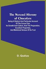 The Natural History of Chocolate; Being a Distinct and Particular Account of the Cocoa-Tree, its Growth and Culture, and the Preparation, Excellent Properties, and Medicinal Vertues of its Fruit