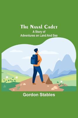 The naval cadet: A story of adventures on land and sea - Gordon Stables - cover