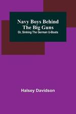 Navy Boys Behind the Big Guns; Or, Sinking the German U-Boats