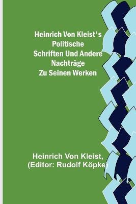 Heinrich von Kleist's politische Schriften und andere Nachträge zu seinen Werken - Heinrich Von Kleist - cover