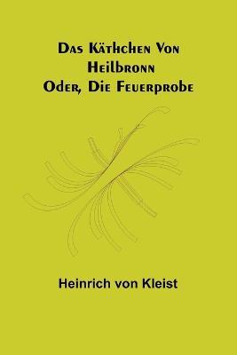 Das Käthchen von Heilbronn: Oder, die Feuerprobe - Heinrich Von Kleist - cover