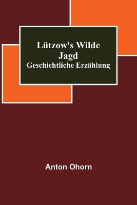 Lutzow's wilde Jagd: Geschichtliche Erzahlung - Anton Ohorn - cover