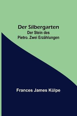 Der Silbergarten. Der Stein des Pietro. Zwei Erzahlungen - Frances James Kulpe - cover
