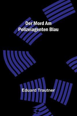 Der Mord am Polizeiagenten Blau - Eduard Trautner - cover