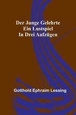 Der junge Gelehrte: Ein Lustspiel in drei Aufzugen