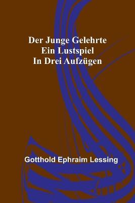 Der junge Gelehrte: Ein Lustspiel in drei Aufzugen - Gotthold Ephraim Lessing - cover