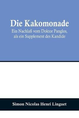 Die Kakomonade; Ein Nachlaß vom Doktor Panglos, als ein Supplement des Kandide - Simon Nicolas Henri Linguet - cover