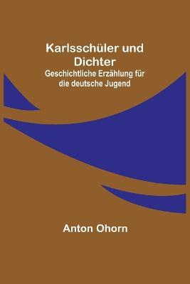 Karlsschüler und Dichter: Geschichtliche Erzählung für die deutsche Jugend - Anton Ohorn - cover