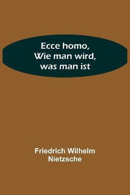 Ecce homo, Wie man wird, was man ist - Friedrich Wilhelm Nietzsche - cover