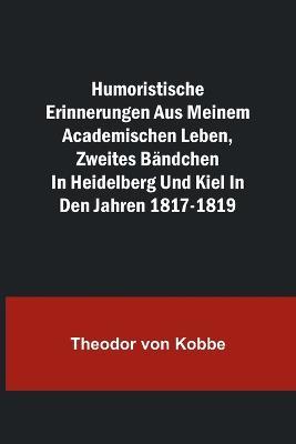 Humoristische Erinnerungen aus meinem academischen Leben, Zweites Bandchen; in Heidelberg und Kiel in den Jahren 1817-1819 - Theodor Von Kobbe - cover