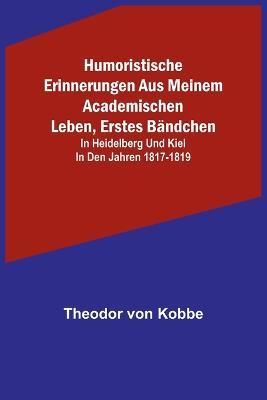 Humoristische Erinnerungen aus meinem academischen Leben, Erstes Bandchen; in Heidelberg und Kiel in den Jahren 1817-1819 - Theodor Von Kobbe - cover