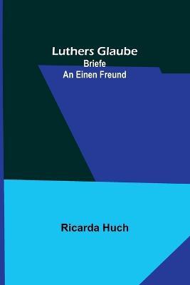 Luthers Glaube: Briefe an einen Freund - Ricarda Huch - cover
