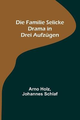 Die Familie Selicke: Drama in drei Aufzugen - Arno Holz,Johannes Schlaf - cover