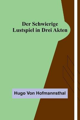 Der Schwierige: Lustspiel in drei Akten - Hugo Von Hofmannsthal - cover