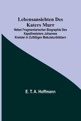 Lebensansichten des Katers Murr; nebst fragmentarischer Biographie des Kapellmeisters Johannes Kreisler in zufälligen Makulaturblättern - E T a Hoffmann - cover