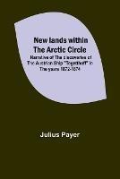New lands within the Arctic circle; Narrative of the discoveries of the Austrian ship Tegetthoff in the years 1872-1874