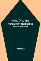 New, Old, and Forgotten Remedies: Papers by Many Writers - Various - cover