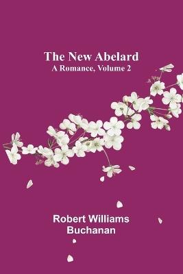 The New Abelard: A Romance, Volume 2 - Robert Williams Buchanan - cover