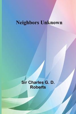 Neighbors Unknown - Charles G D Roberts - cover