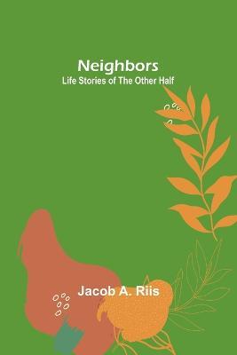 Neighbors: Life Stories of the Other Half - Jacob A Riis - cover