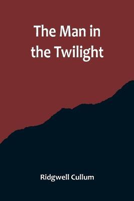 The Man in the Twilight - Ridgwell Cullum - cover