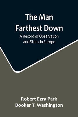 The Man Farthest Down: A Record of Observation and Study in Europe - Robert Ezra Park,Booker T Washington - cover