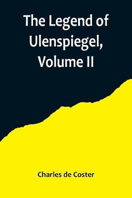 The Legend of Ulenspiegel, Volume II, And Lamme Goedzak, and their Adventures Heroical, Joyous and Glorious in the Land of Flanders and Elsewhere - Charles de Coster - cover
