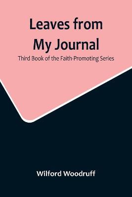 Leaves from My Journal: Third Book of the Faith-Promoting Series - Wilford Woodruff - cover