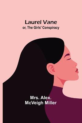 Laurel Vane; or, The Girls' Conspiracy - Alex McVeigh Miller - cover