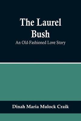 The Laurel Bush: An Old-Fashioned Love Story - Dinah Maria Mulock Craik - cover