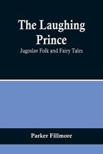 The Laughing Prince: Jugoslav Folk and Fairy Tales
