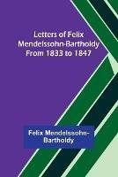 Letters of Felix Mendelssohn-Bartholdy from 1833 to 1847