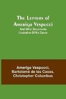 The Letters of Amerigo Vespucci;and other documents illustrative of his career - Amerigo Vespucci,Bartolome de Las Casas - cover