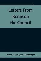 Letters From Rome on the Council - Johann Joseph Ignaz Von Doellinger - cover