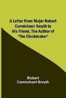 A Letter from Major Robert Carmichael-Smyth to His Friend, the Author of 'The Clockmaker' - Robert Carmichael-Smyth - cover
