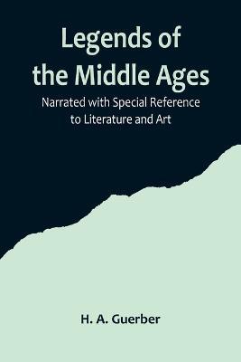 Legends of the Middle Ages; Narrated with Special Reference to Literature and Art - H A Guerber - cover