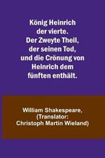 Koenig Heinrich der vierte. Der Zweyte Theil, der seinen Tod, und die Croenung von Heinrich dem funften enthalt.