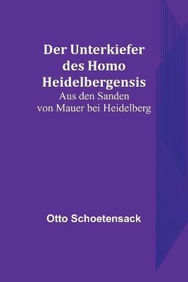 Der Unterkiefer des Homo Heidelbergensis: Aus den Sanden von Mauer bei Heidelberg - Otto Schoetensack - cover