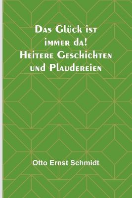 Das Gluck ist immer da! Heitere Geschichten und Plaudereien - Otto Ernst Schmidt - cover