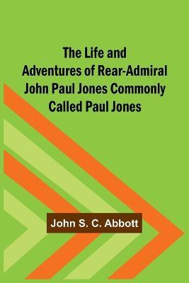 The Life and Adventures of Rear-Admiral John Paul Jones Commonly Called Paul Jones - John S C Abbott - cover