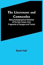 The Lieutenant and Commander; Being Autobigraphical Sketches of His Own Career, from Fragments of Voyages and Travels
