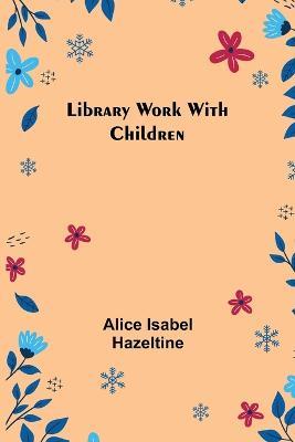Library Work with Children - Alice Isabel Hazeltine - cover