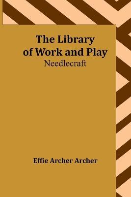The Library of Work and Play: Needlecraft - Effie Archer Archer - cover