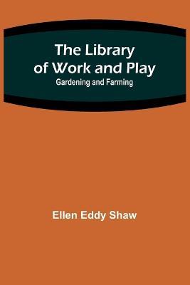 The Library of Work and Play: Gardening and Farming - Ellen Eddy Shaw - cover