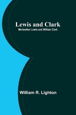 Lewis and Clark; Meriwether Lewis and William Clark - William R Lighton - cover
