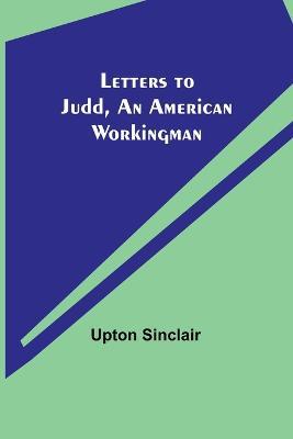Letters to Judd, an American Workingman - Upton Sinclair - cover